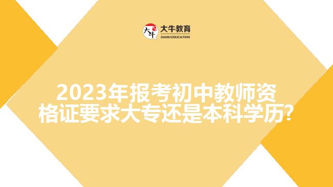 2023年报考初中教师资格证要求大专还是本科学历?