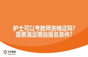 护士可以考教师资格证吗?需要满足哪些报名条件?