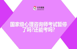 国家级心理咨询师考试暂停了吗?还能考吗?