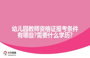 幼儿园教师资格证报考条件有哪些?需要什么学历?