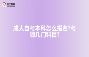成人自考本科怎么报名?考哪几门科目?