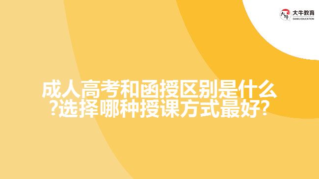 成人高考和函授区别是什么?选择哪种授课方式好?