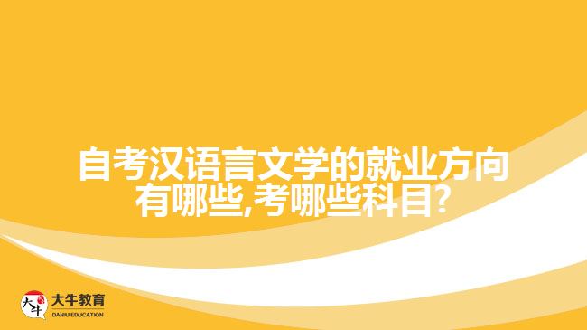 自考汉语言文学的就业方向有哪些,考哪些科目?