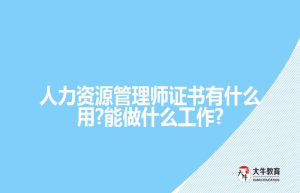 人力资源管理师证书有什么用?能做什么工作?