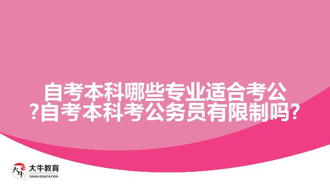 自考本科哪些专业适合考公?自考本科考公务员有限制吗?