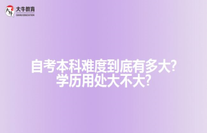 自考本科难度到底有多大?学历用处大不大?