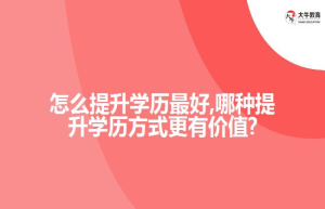 怎么提升学历好,哪种提升学历方式更有价值?