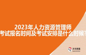 2023年人力资源管理师考试报名时间及考试安排是什么时候?