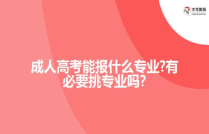 成人高考能报什么专业?有必要挑专业吗?