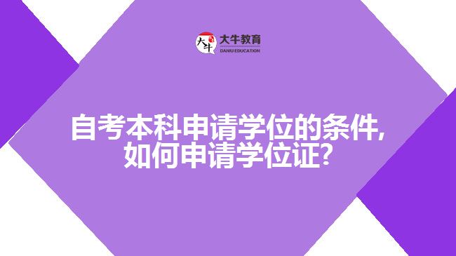 自考本科申请学位的条件,如何申请学位证?