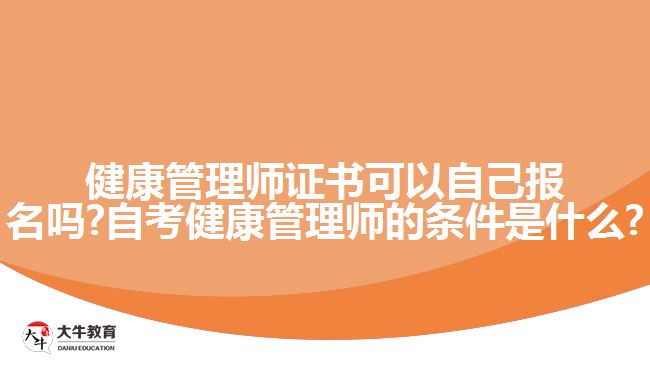 健康管理师证书可以自己报名吗?自考健康管理师的条件是什么?