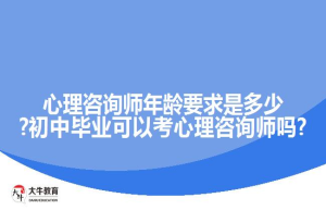 心理咨询师年龄要求是多少?初中毕业可以考心理咨询师吗?