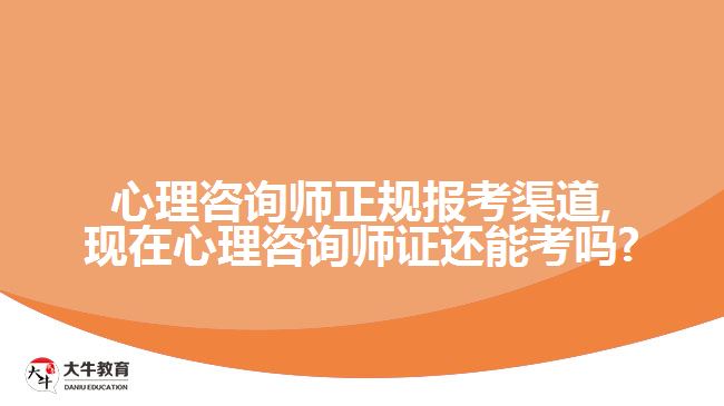 心理咨询师正规报考渠道,现在心理咨询师证还能考吗?