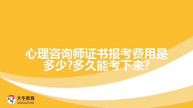 心理咨询师证书报考费用是多少?多久能考下来?