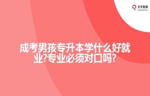 成考男孩专升本学什么好就业?专业必须对口吗?