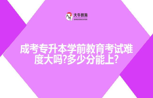 成考专升本学前教育考试难度大吗?多少分能上?