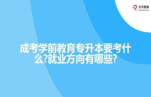 成考学前教育专升本要考什么?就业方向有哪些?