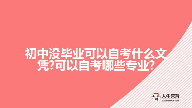 初中没毕业可以自考什么文凭?可以自考哪些专业?