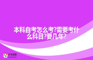 本科自考怎么考?需要考什么科目?要几年?