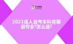 2023成人自考本科有哪些专业?怎么选?