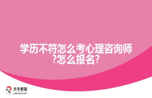 学历不符怎么考心理咨询师?怎么报名?