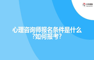 心理咨询师报名条件是什么?如何报考?