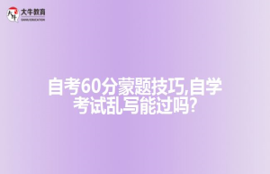 自考60分蒙题技巧,自学考试乱写能过吗?