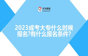 2023成考大专什么时候报名?有什么报名条件?