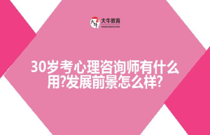 30岁考心理咨询师有什么用?发展前景怎么样?