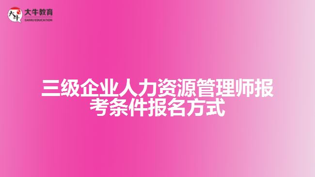 三级企业人力资源管理师报考条件报名方式