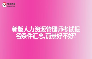 新版人力资源管理师考试报名条件汇总,前景好不好?