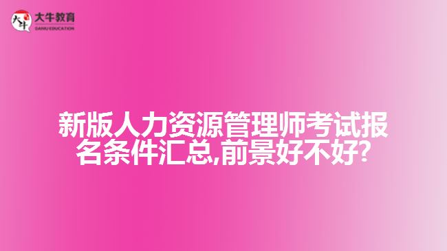 新版人力资源管理师考试报名条件汇总,前景好不好?