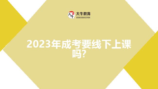 2023年成考要线下上课吗?