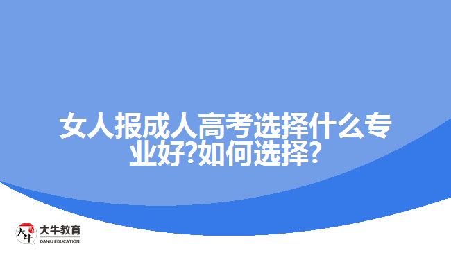 女人报成人高考选择什么专业好?如何选择?