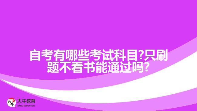 自考有哪些考试科目?只刷题不看书能通过吗?