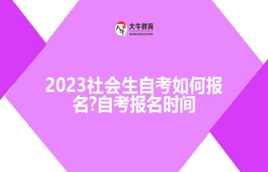 2023社会生自考如何报名?自考报名时间