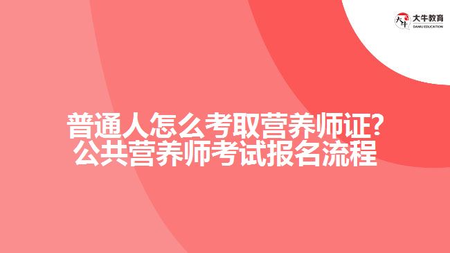 普通人怎么考取营养师证?公共营养师考试报名流程