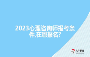 2023心理咨询师报考条件,在哪报名?