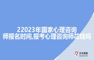 22023年国家心理咨询师报名时间,报考心理咨询师花钱吗