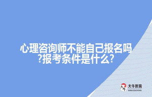 心理咨询师不能自己报名吗?报考条件是什么?