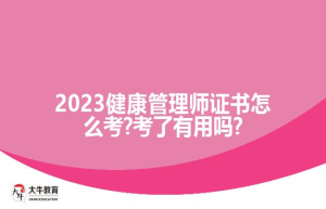 2023健康管理师证书怎么考?考了有用吗?