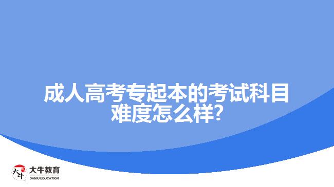 成人高考专起本的考试科目难度怎么样?