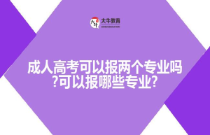 成人高考可以报两个专业吗?可以报哪些专业?