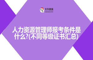 人力资源管理师报考条件是什么?(不同等级证书汇总)