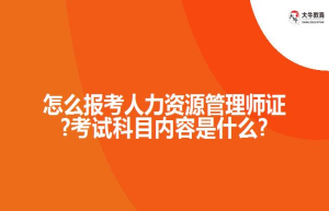 怎么报考人力资源管理师证?考试科目内容是什么?