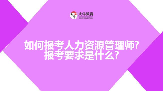 如何报考人力资源管理师?报考要求是什么?