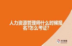 人力资源管理师什么时候报名?怎么考证?