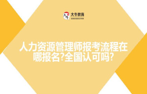 人力资源管理师报考流程在哪报名?全国认可吗?