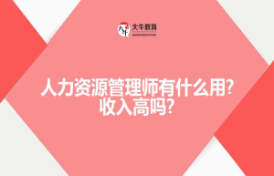 人力资源管理师有什么用?收入高吗?