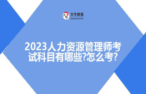 2023人力资源管理师考试科目有哪些?怎么考?